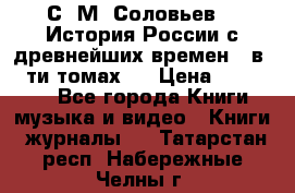 С. М. Соловьев,  «История России с древнейших времен» (в 29-ти томах.) › Цена ­ 370 000 - Все города Книги, музыка и видео » Книги, журналы   . Татарстан респ.,Набережные Челны г.